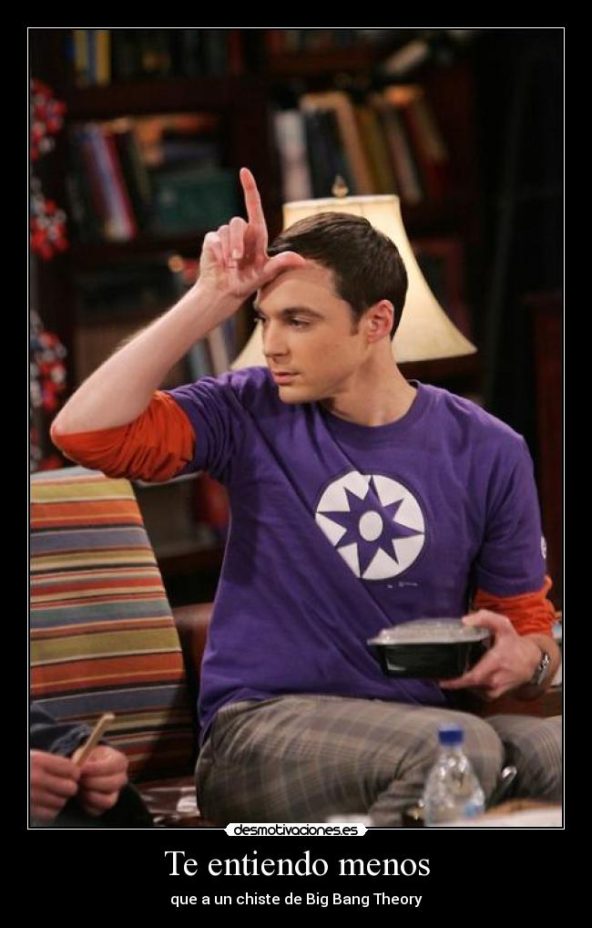 Te entiendo menos - que a un chiste de Big Bang Theory