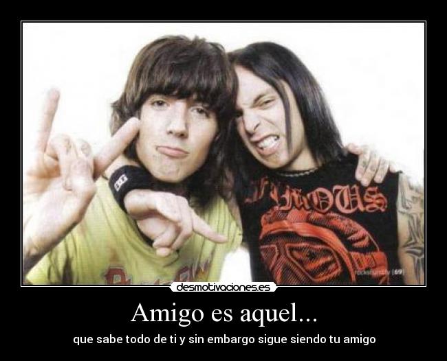 Amigo es aquel... - que sabe todo de ti y sin embargo sigue siendo tu amigo