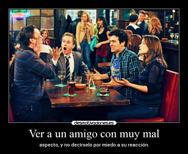 Ver a un amigo con muy mal - 