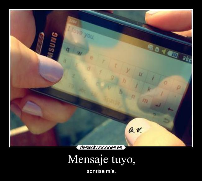 Mensaje tuyo, - sonrisa mía.