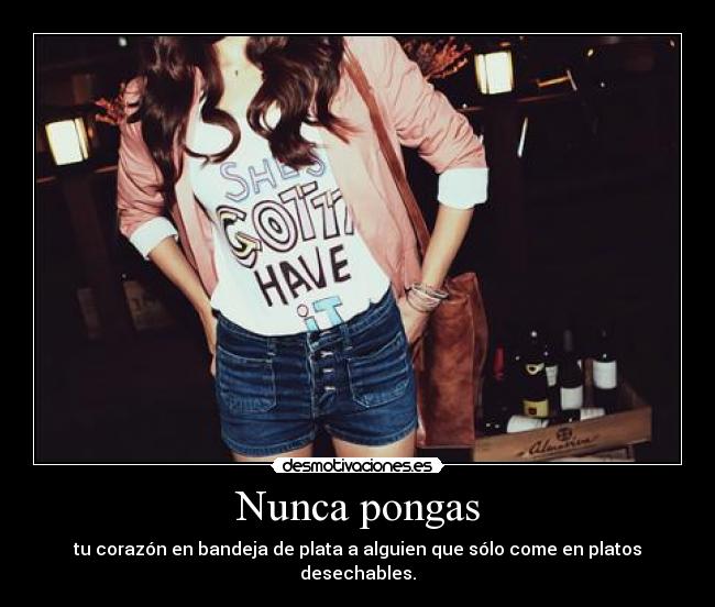 Nunca pongas - tu corazón en bandeja de plata a alguien que sólo come en platos desechables.