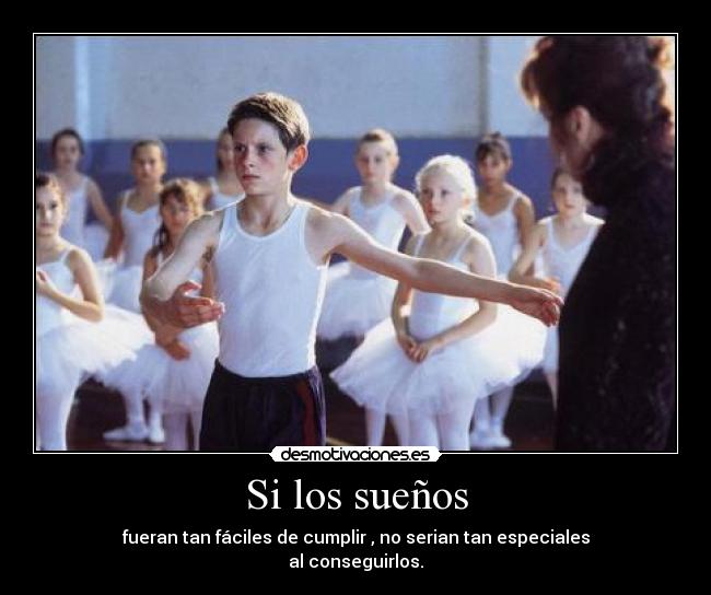 Si los sueños - fueran tan fáciles de cumplir , no serian tan especiales
al conseguirlos.