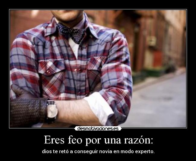 Eres feo por una razón: - 