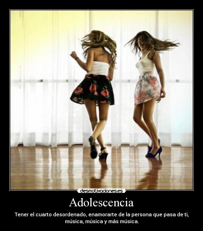 Adolescencia - Tener el cuarto desordenado, enamorarte de la persona que pasa de ti,
música, música y más música.