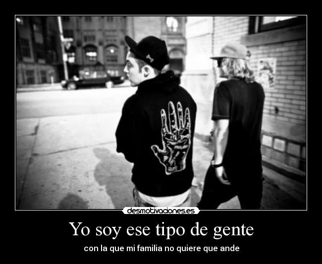 Yo soy ese tipo de gente - con la que mi familia no quiere que ande