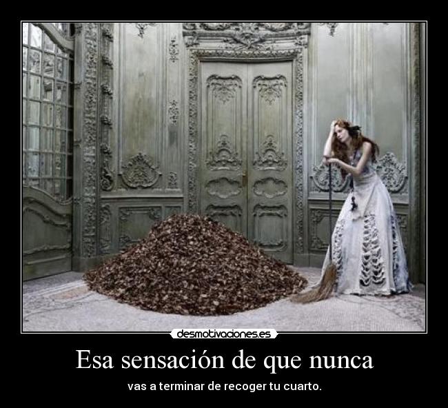 Esa sensación de que nunca - vas a terminar de recoger tu cuarto.