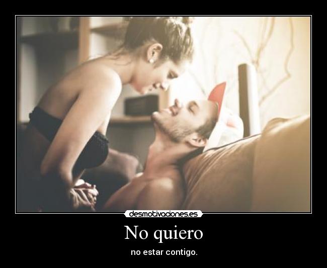 No quiero - no estar contigo.