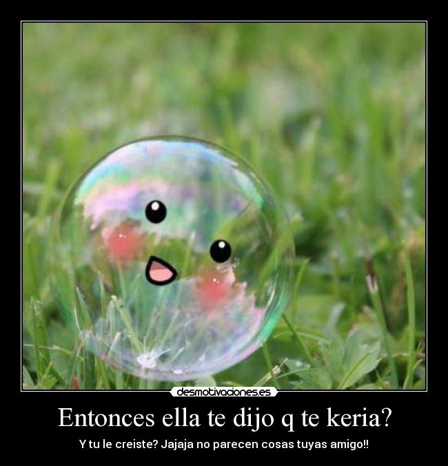 Entonces ella te dijo q te keria? -