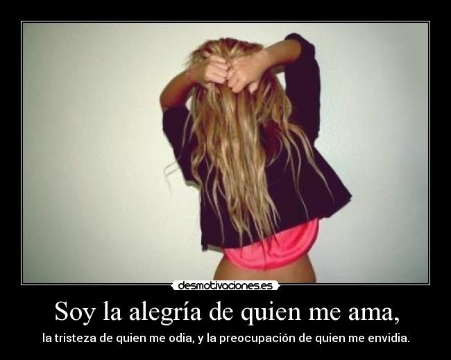 Soy la alegría de quien me ama, - la tristeza de quien me odia, y la preocupación de quien me envidia.