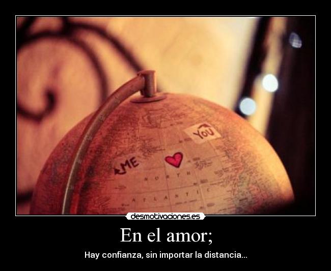 carteles amor amor confianza hay distancia sin importar you desmotivaciones mundo globo love desmotivaciones