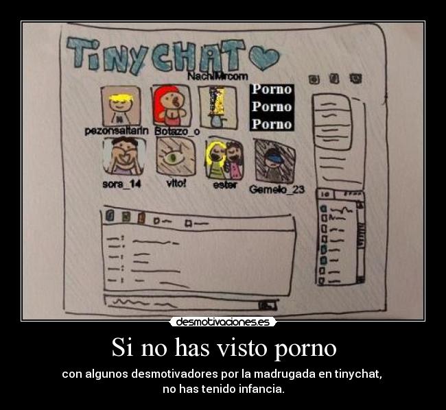 Si no has visto porno - con algunos desmotivadores por la madrugada en tinychat,
no has tenido infancia.