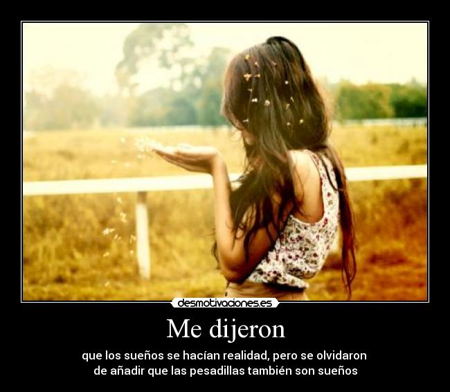 Me dijeron - que los sueños se hacían realidad, pero se olvidaron
de añadir que las pesadillas también son sueños