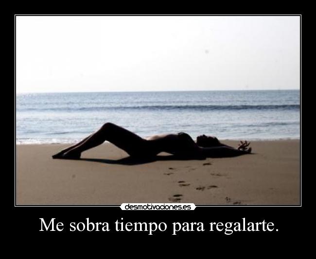 Me sobra tiempo para regalarte. -