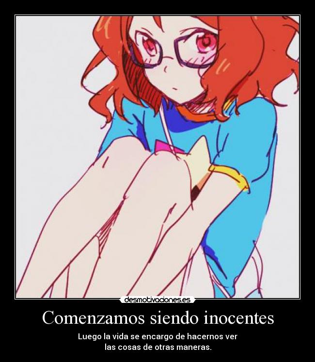 Comenzamos siendo inocentes - Luego la vida se encargo de hacernos ver
las cosas de otras maneras.