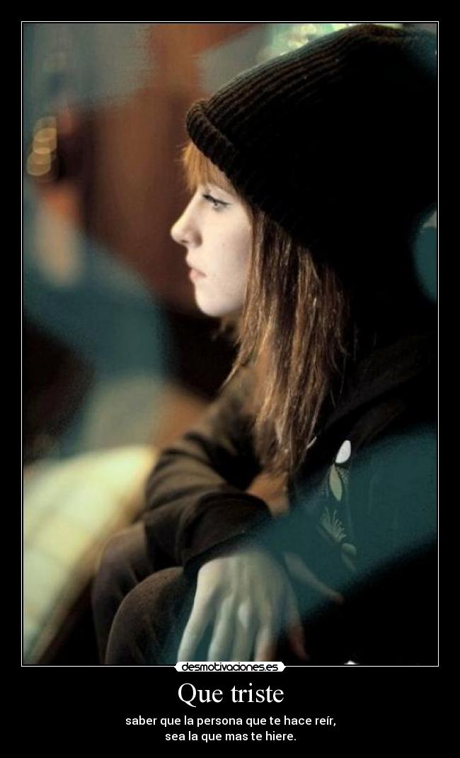 Que triste - saber que la persona que te hace reír,
sea la que mas te hiere.