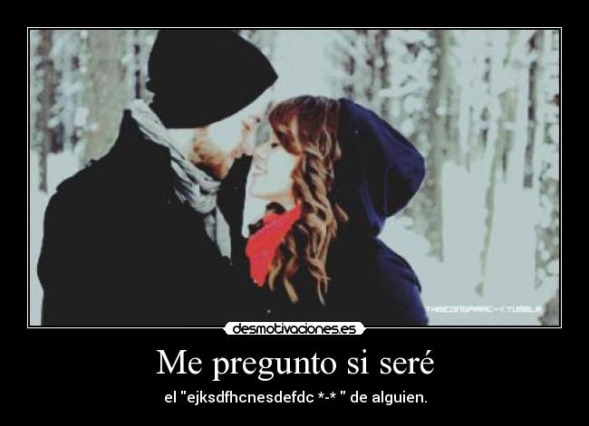 Me pregunto si seré - el ejksdfhcnesdefdc *-* de alguien.