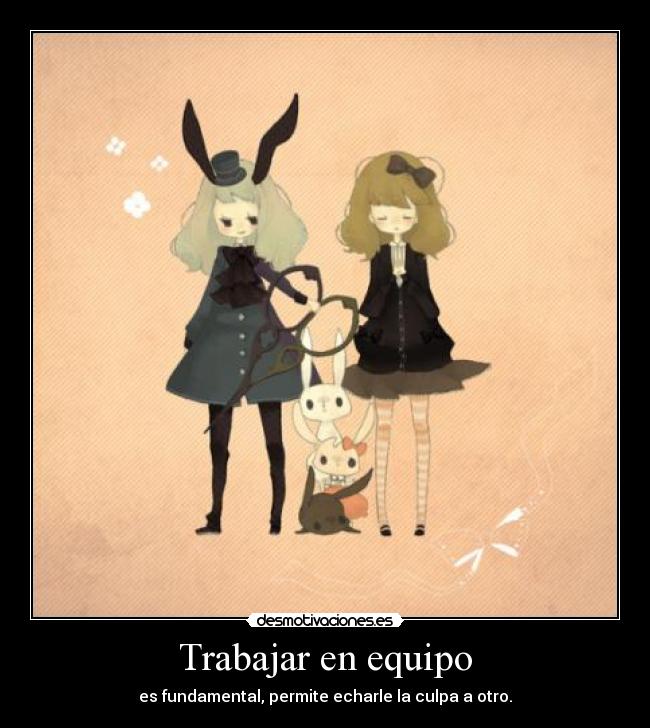 Trabajar en equipo - es fundamental, permite echarle la culpa a otro.