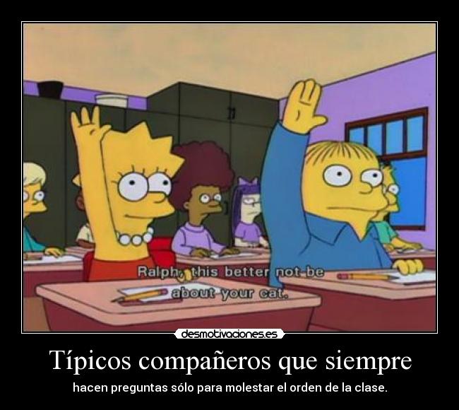 Típicos compañeros que siempre - hacen preguntas sólo para molestar el orden de la clase.