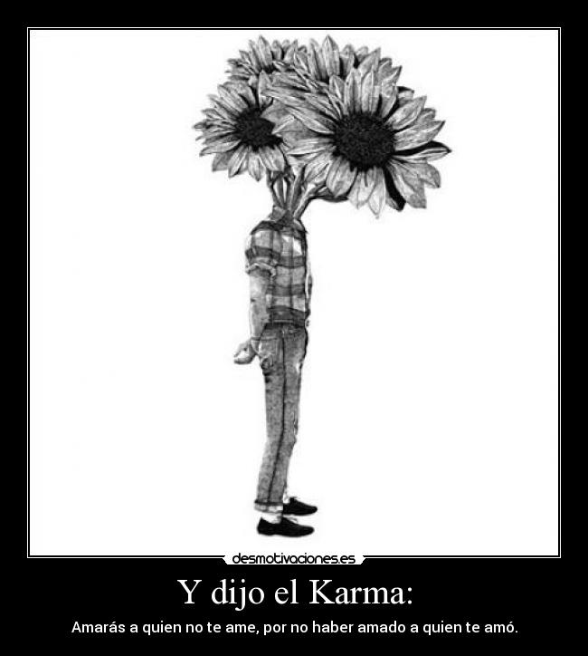 Y dijo el Karma: - Amarás a quien no te ame, por no haber amado a quien te amó.