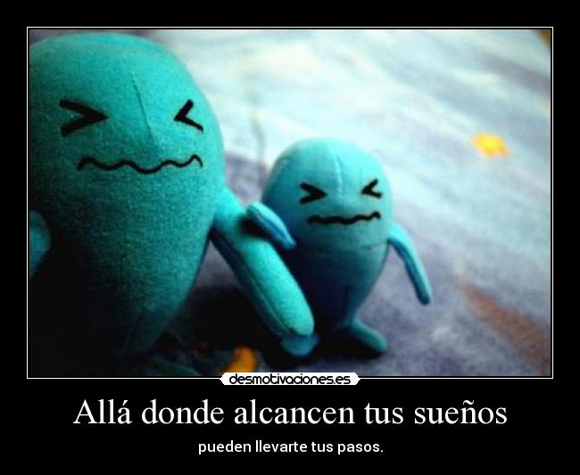Allá donde alcancen tus sueños - pueden llevarte tus pasos.