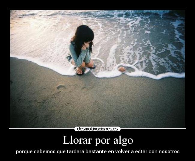 Llorar por algo - porque sabemos que tardará bastante en volver a estar con nosotros