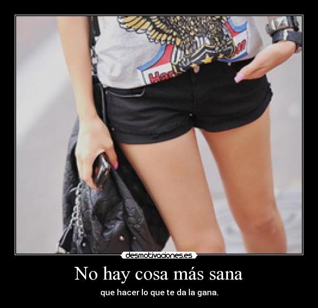 No hay cosa más sana - que hacer lo que te da la gana.