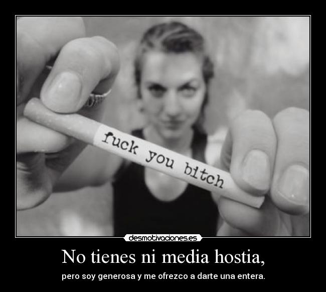 No tienes ni media hostia, - 