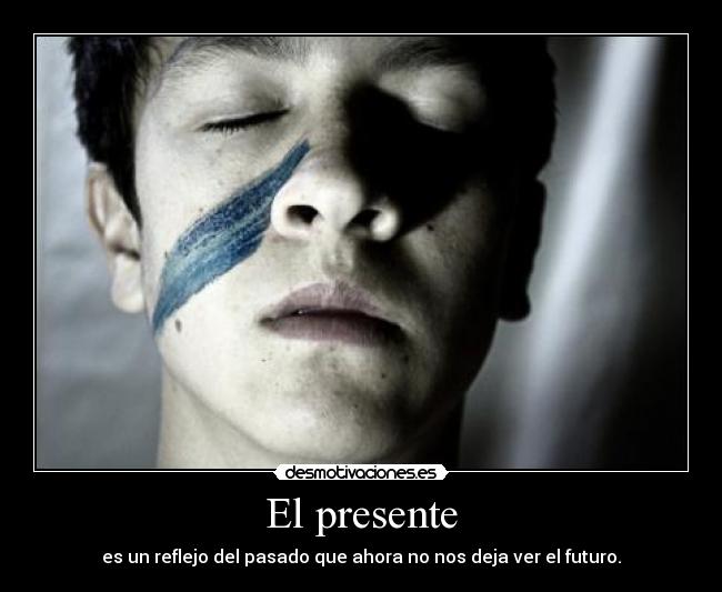 El presente - es un reflejo del pasado que ahora no nos deja ver el futuro.