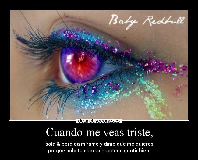 Cuando me veas triste, - sola & perdida mírame y dime que me quieres
porque solo tu sabrás hacerme sentir bien.