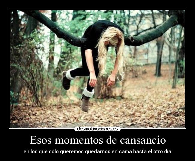 Esos momentos de cansancio - en los que sólo queremos quedarnos en cama hasta el otro día.