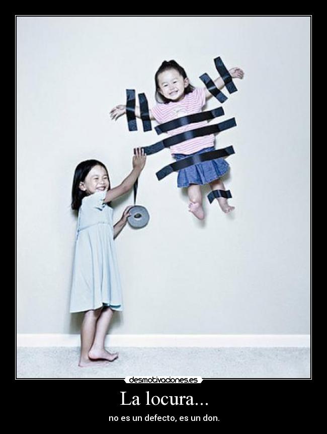La locura... - no es un defecto, es un don.