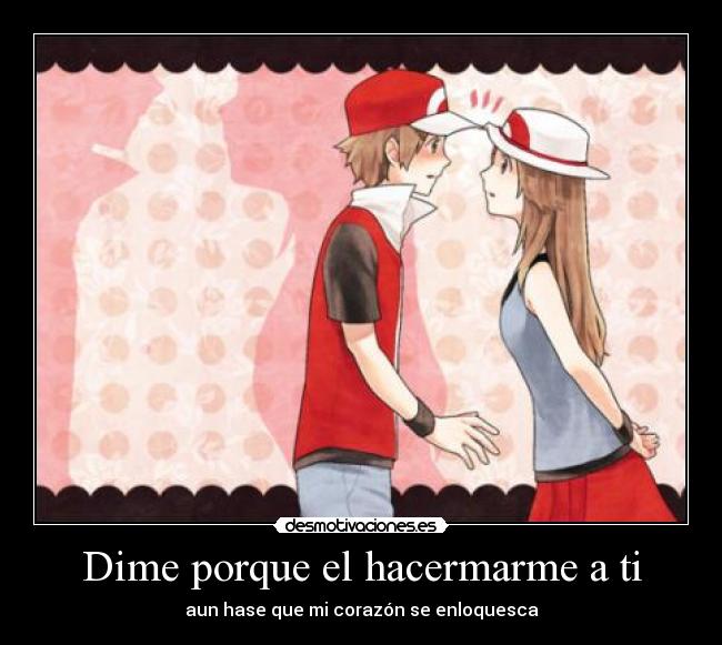 Dime porque el hacermarme a ti -