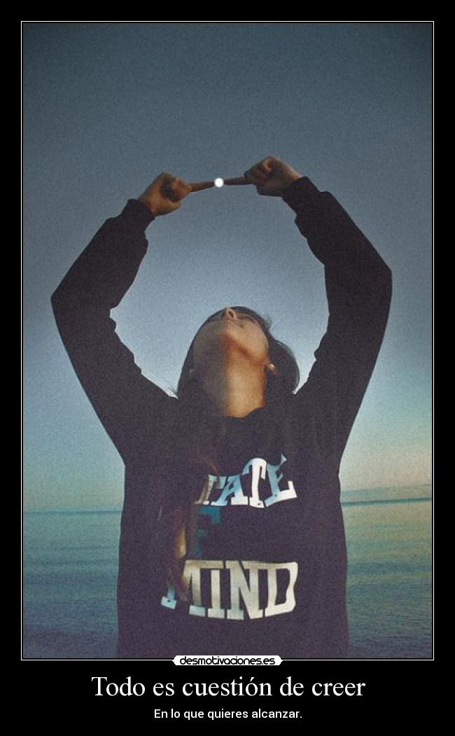 Todo es cuestión de creer - En lo que quieres alcanzar.