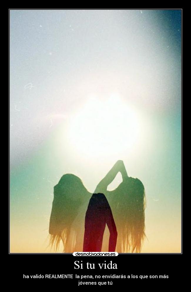Si tu vida - ha valido REALMENTE la pena, no envidiarás a los que son más jóvenes que tú
