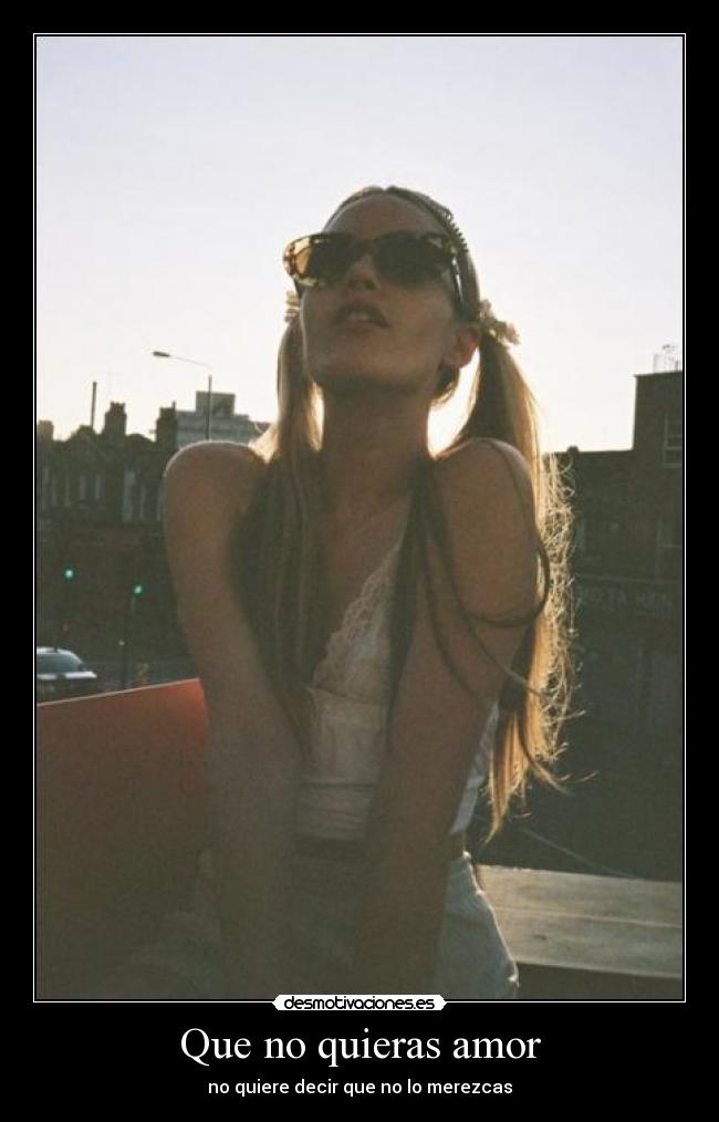 Que no quieras amor - no quiere decir que no lo merezcas