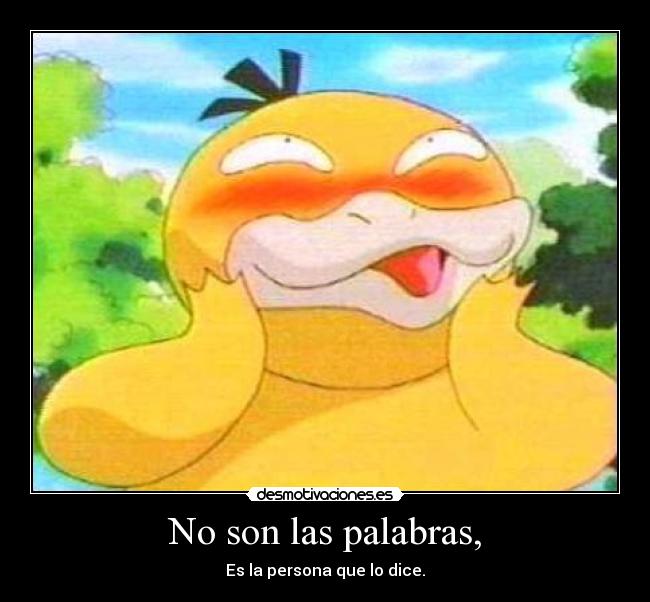 No son las palabras, - Es la persona que lo dice.