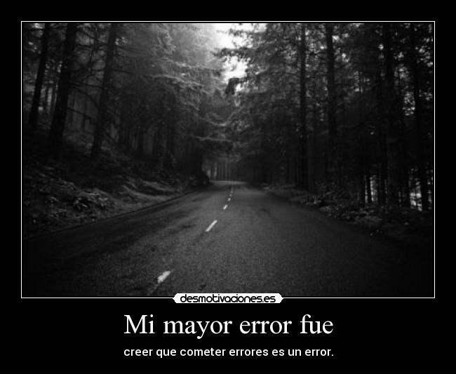 Mi mayor error fue - creer que cometer errores es un error.