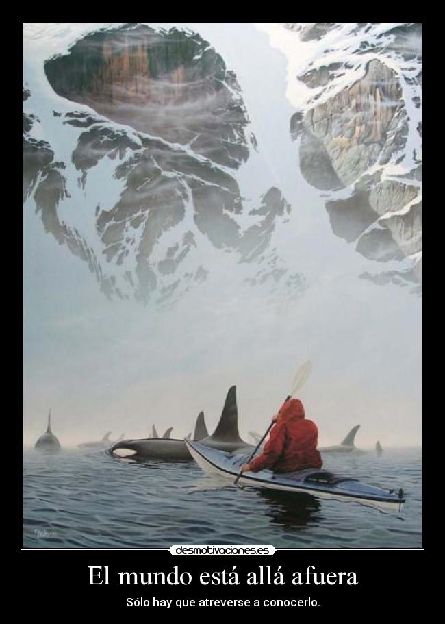 El mundo está allá afuera - Sólo hay que atreverse a conocerlo.