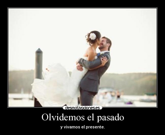Olvidemos el pasado - y vivamos el presente.