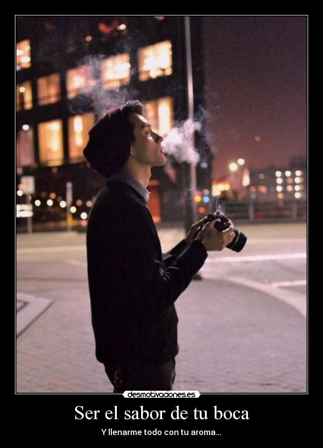 Ser el sabor de tu boca - Y llenarme todo con tu aroma...