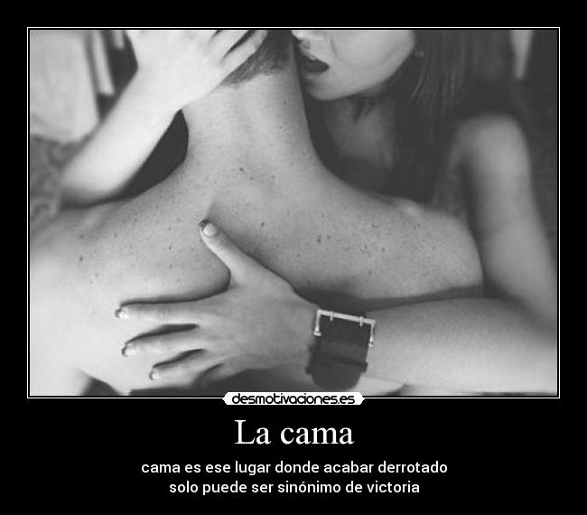 La cama - cama es ese lugar donde acabar derrotado
solo puede ser sinónimo de victoria