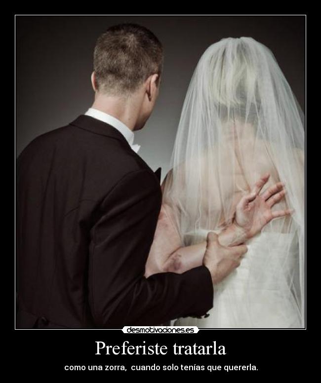 Preferiste tratarla - como una zorra,  cuando solo tenías que quererla.