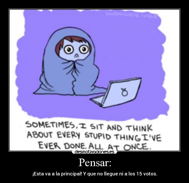 Pensar: - ¡Esta va a la principal! Y que no llegue ni a los 15 votos.