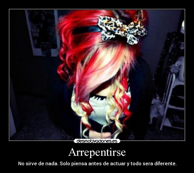 Arrepentirse - No sirve de nada. Solo piensa antes de actuar y todo sera diferente.