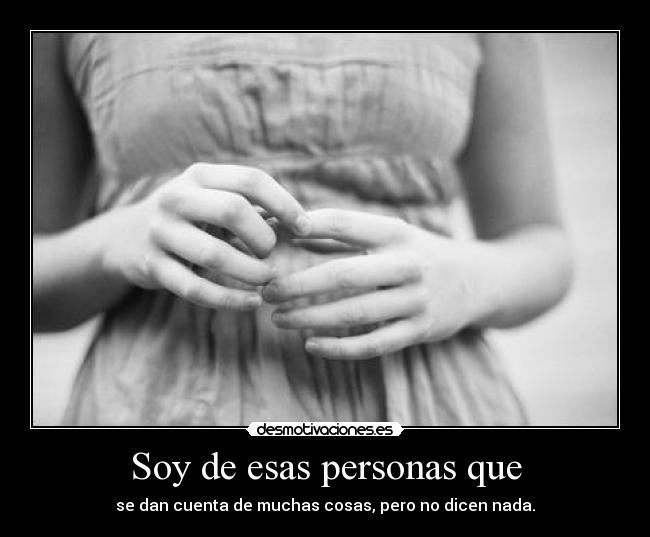 Soy de esas personas que - se dan cuenta de muchas cosas, pero no dicen nada.