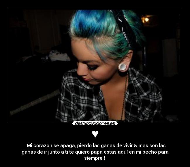 ♥ - ♥ Mi corazón se apaga, pierdo las ganas de vivir & mas son las
ganas de ir junto a ti te quiero papa estas aquí en mi pecho para
siempre ! ♥