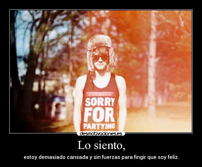 Lo siento, - estoy demasiado cansada y sin fuerzas para fingir que soy feliz.