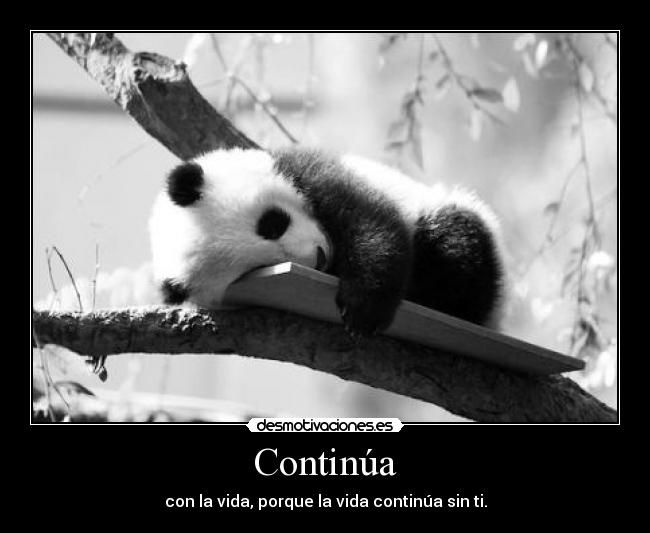 Continúa - con la vida, porque la vida continúa sin ti.