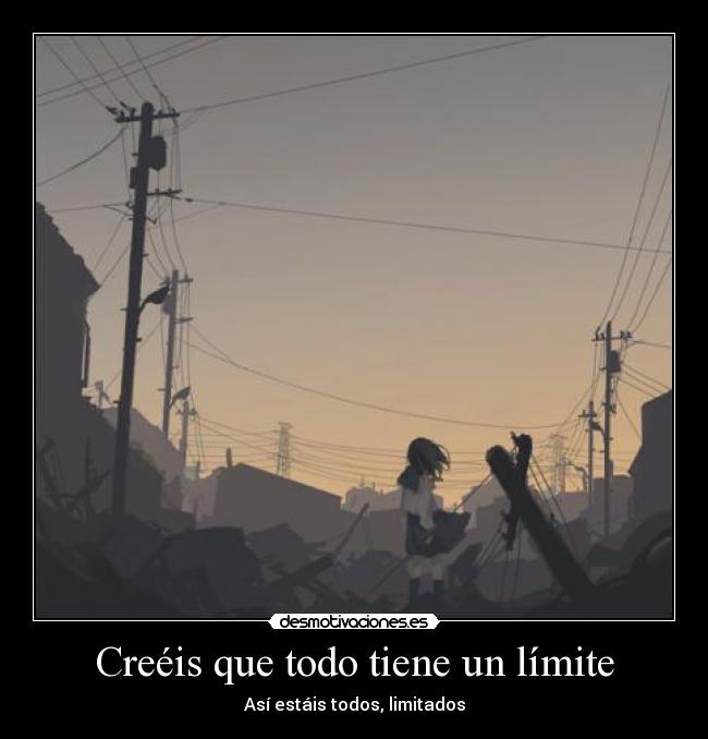 Creéis que todo tiene un límite - Así estáis todos, limitados