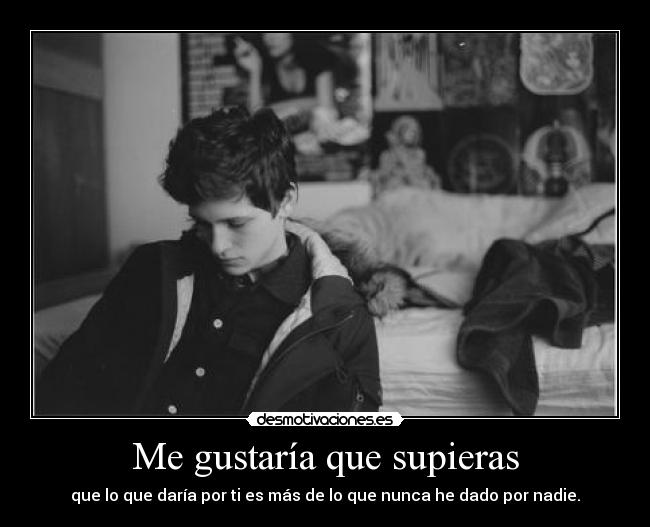 Me gustaría que supieras - que lo que daría por ti es más de lo que nunca he dado por nadie.